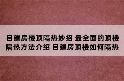 自建房楼顶隔热妙招 最全面的顶楼隔热方法介绍 自建房顶楼如何隔热